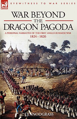 War Beyond the Dragon Pagoda: A Personal Narrative of the First Anglo-Burmese War 1824 - 1826 - J. J. Snodgrass