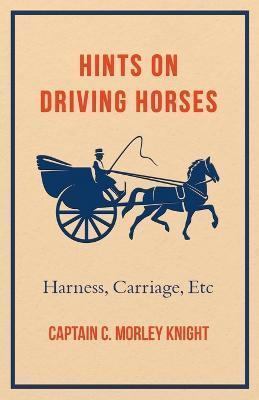 Hints on Driving Horses (Harness, Carriage, Etc) - Captain C. Morley Knight