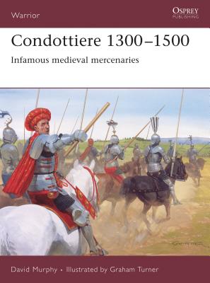 Condottiere 1300-1500: Infamous Medieval Mercenaries - David Murphy