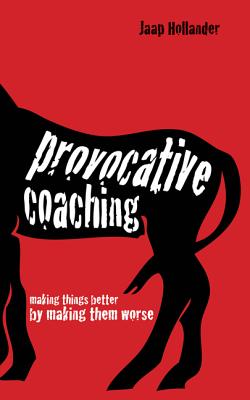 Provocative Coaching: Making Things Better by Making Them Worse - Jaap Hollander