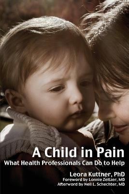 A Child in Pain: What Health Professionals Can Do to Help - Leora Kuttner