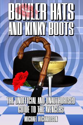 Bowler Hats and Kinky Boots (the Avengers): The Unofficial and Unauthorised Guide to the Avengers - Michael Richardson