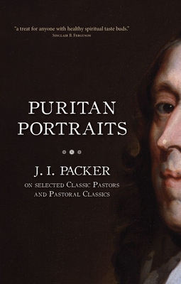 Puritan Portraits: J. I. Packer on Selected Classic Pastors and Pastoral Classics - J. I. Packer