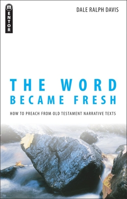 The Word Became Fresh: How to Preach from Old Testament Narrative Texts - Dale Ralph Davis