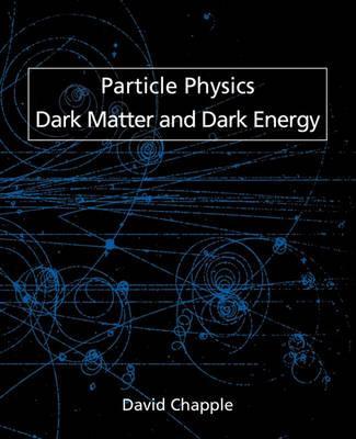 Particle Physics, Dark Matter and Dark Energy - David Chapple