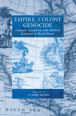 Empire, Colony, Genocide: Conquest, Occupation, and Subaltern Resistance in World History - A. Dirk Moses