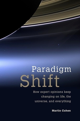 Paradigm Shift: How Expert Opinions Keep Changing on Life, the Universe, and Everything - Martin Cohen