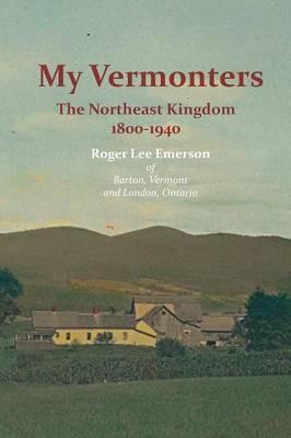 My Vermonters: The Northeast Kingdom 1800-1940 - Roger Lee Emerson