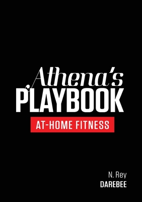 Athena's Playbook: No-Equipment Fitness Program and Workouts to Chisel Out the Best Version of You - N. Rey
