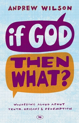 If God, Then What?: Wondering Aloud about Truth, Origins and Redemption - Andrew Wilson
