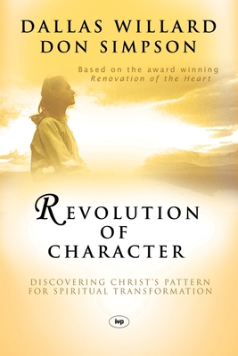Revolution of Character: Discovering Christ's Pattern for Spiritual Transformation - Dallas Willard And Don Simpson