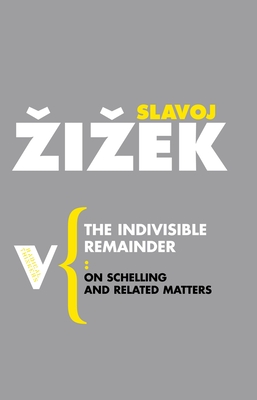 The Indivisible Remainder: On Schelling and Related Matters - Slavoj Zizek