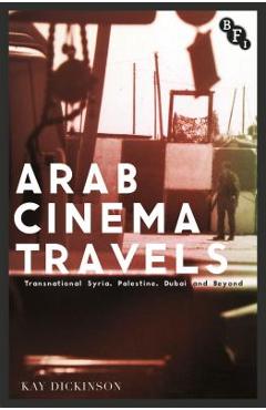 Coperta cărții 'Arab Cinema Travels: Transnational Syria, Palestine, Dubai and Beyond - Kay Dickinson'