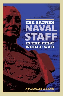 The British Naval Staff in the First World War - Nicholas Black