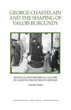 Poza produsului George Chastelain and the Shaping of Valois Burgundy: Political and Historical Culture at Court in the Fifteenth Century - Graeme Small