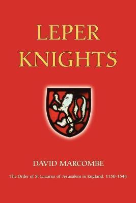 Leper Knights: The Order of St Lazarus of Jerusalem in England, C.1150-1544 - David Marcombe