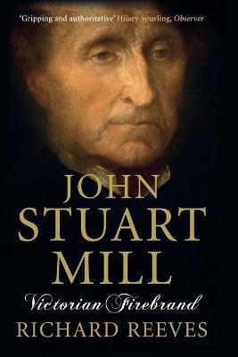 John Stuart Mill: Victorian Firebrand - Richard Reeves