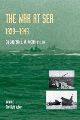 War at Sea 1939-45: Volume I The DefensiveOFFICIAL HISTORY OF THE SECOND WORLD WAR. - Captain S. W. Roskill Dsc Rn