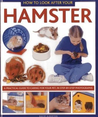 How to Look After Your Hamster: A Practical Guide to Caring for Your Pet, in Step-By-Step Photographs - David Alderton