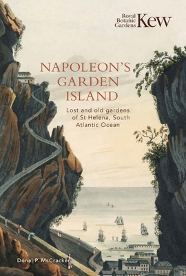 Napoleon's Garden Island: Lost and Old Gardens of St Helena, South Atlantic Ocean - Donal P. Mccracken