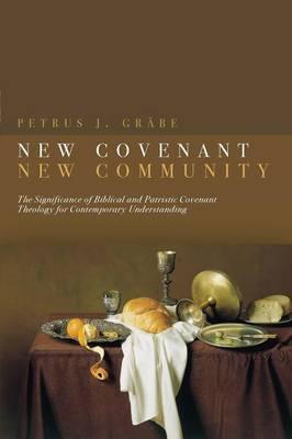 New Covenant, New Community: The Significance of Biblical and Patristic Covenant Theology for Contemporary Understanding - Petrus Grabe