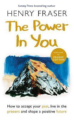 The Power in You: How to Accept Your Past, Live in the Present and Shape a Positive Future - Henry Fraser