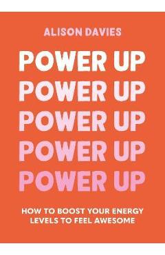 Poza produsului Power Up: How to Feel Awesome by Protecting and Boosting Positive Energy - Alison Davies