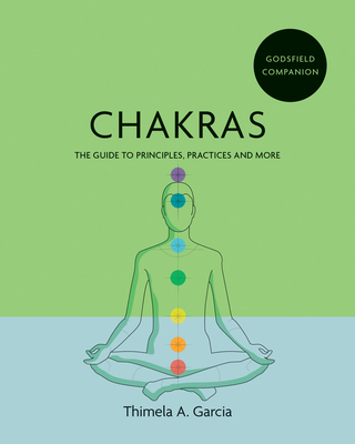 Godsfield Companion: Chakras: The Guide to Principles, Practices and More - Thimela A. Garcia