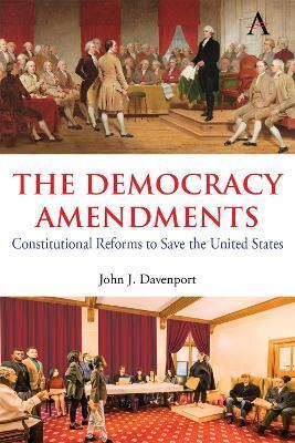 The Democracy Amendments: Constitutional Reforms to Save the United States - John J. Davenport