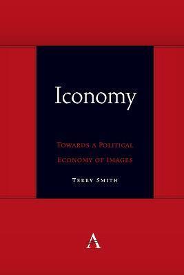 Iconomy: Towards a Political Economy of Images - Terry Smith