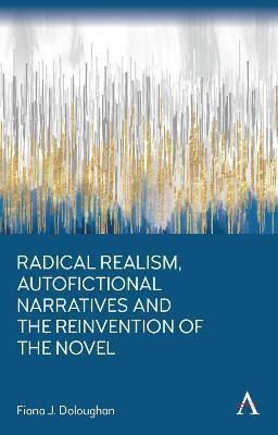 Radical Realism, Autofictional Narratives and the Reinvention of the Novel - Fiona J. Doloughan