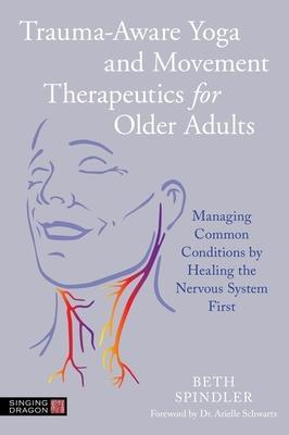 Trauma-Aware Yoga and Movement Therapeutics for Older Adults: Managing Common Conditions by Healing the Nervous System First - Beth Spindler