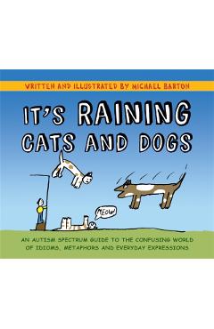 Poza produsului It's Raining Cats and Dogs: An Autism Spectrum Guide to the Confusing World of Idioms, Metaphors and Everyday Expressions - Michael Barton