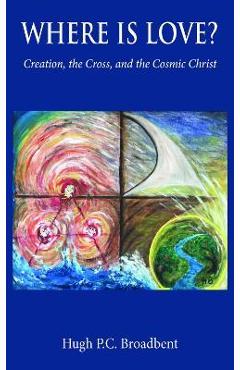 Coperta cărții 'Where is Love?: Creation, the Cross and the Cosmic Christ - Hugh P. C. Broadbent'