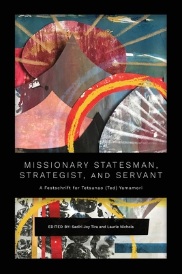 Coperta cărții 'Missionary Statesman, Strategist, and Servant: A Festschrift for Tetsunao (Ted) Yamamori - Sadiri Joy Tira'