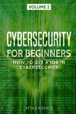 Cybersecurity for Beginners: How to Get a Job in Cybersecurity - Attila Kovacs