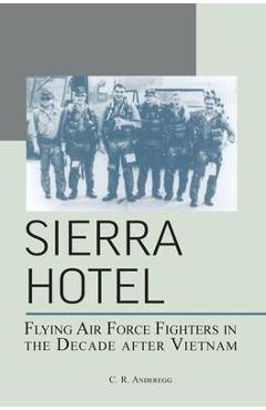 Coperta cărții 'Sierra Hotel: Flying Air Force Fighters in the Decade After Vietnam - C. R. Anderegg'