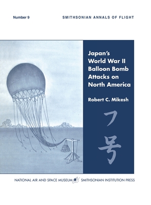 Japan's World War II Balloon Bomb Attacks on North America (Smithsonian Annals of Flight) - C. Robert Mikesh