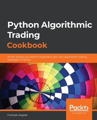 Python Algorithmic Trading Cookbook: All the recipes you need to implement your own algorithmic trading strategies in Python - Pushpak Dagade