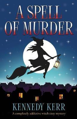 A Spell of Murder: A completely addictive witch cozy mystery - Kennedy Kerr