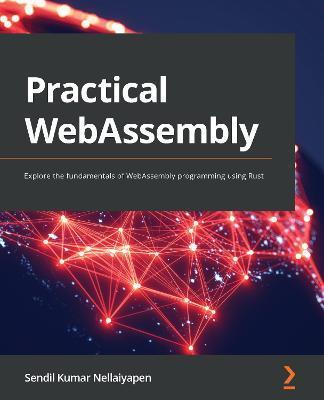Practical WebAssembly: Explore the fundamentals of WebAssembly programming using Rust - Sendil Kumar Nellaiyapen