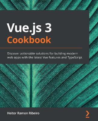 Vue.js 3 Cookbook: Discover actionable solutions for building modern web apps with the latest Vue features and TypeScript - Heitor Ramon Ribeiro
