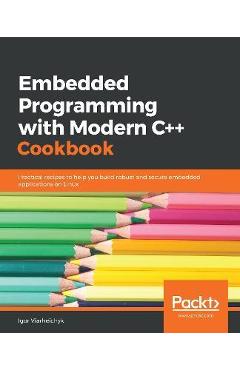 Coperta cărții 'Embedded Programming with C++ Cookbook: Practical recipes to help you build robust and secure embedded applications on'