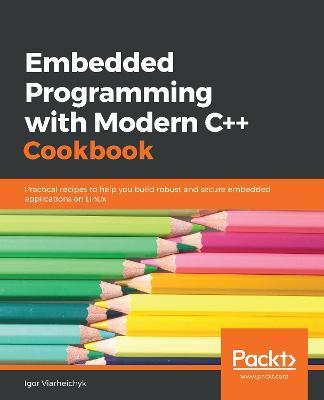 Embedded Programming with C++ Cookbook: Practical recipes to help you build robust and secure embedded applications on Linux - Igor Viarheichyk