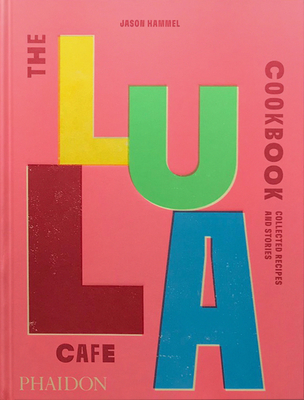 The Lula Cafe Cookbook: Collected Recipes and Stories - Jason Hammel