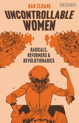 Uncontrollable Women: Radicals, Reformers and Revolutionaries - Nan Sloane