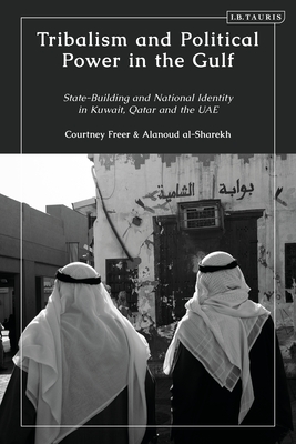 Tribalism and Political Power in the Gulf: State-Building and National Identity in Kuwait, Qatar and the Uae - Courtney Freer