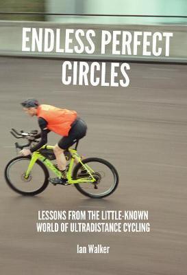 Endless Perfect Circles: Lessons from the little-known world of ultradistance cycling - Ian Walker
