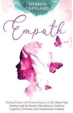 Coperta cărții 'Empath: Healing People with Positive Energy is a Gift. Master Your Emotions and Set Sensitive Boundaries to Empower'