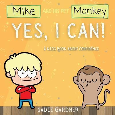Yes, I Can: A Kids Book About Confidence! (Mike And His Pet Monkey): A Kids Book About Confidence! (Mike And His Pet Monkey - Sadie Gardner